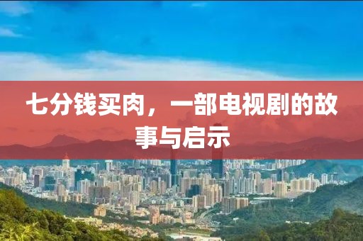 七分錢買肉，一部電視劇的故事與啟示