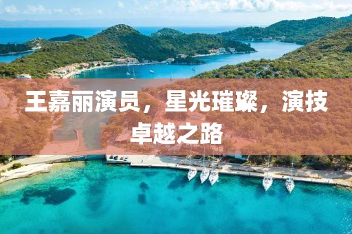 王嘉麗演員，星光璀璨，演技卓越之路