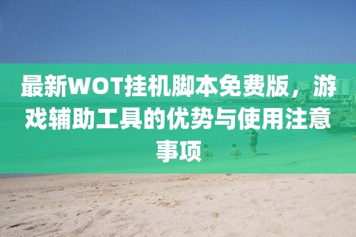 最新WOT掛機(jī)腳本免費版，游戲輔助工具的優(yōu)勢與使用注意事項