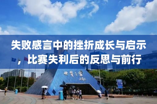 失敗感言中的挫折成長與啟示，比賽失利后的反思與前行