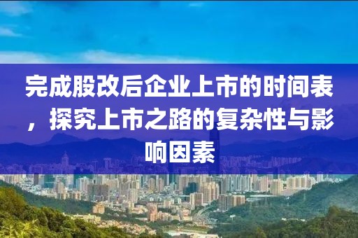 完成股改后企業(yè)上市的時間表,探究上市之路的復(fù)雜性與影響因素
