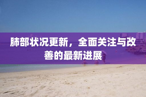 肺部狀況更新,全面關(guān)注與改善的最新進展