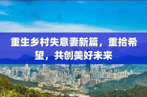 重生鄉(xiāng)村失意妻新篇，重拾希望，共創(chuàng)美好未來