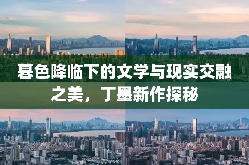 暮色降臨下的文學(xué)與現(xiàn)實交融之美，丁墨新作探秘