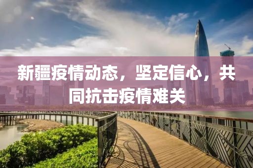 新疆疫情動態(tài)，堅定信心，共同抗擊疫情難關