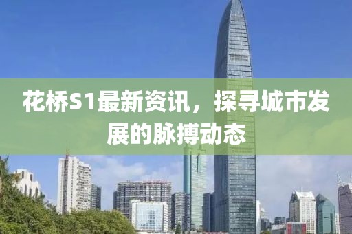 花橋S1最新資訊，探尋城市發(fā)展的脈搏動態(tài)