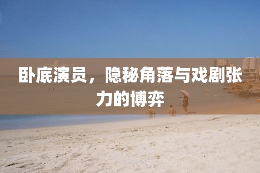 臥底演員,隱秘角落與戲劇張力的博弈