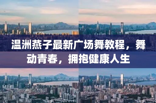 溫洲燕子最新廣場舞教程，舞動(dòng)青春，擁抱健康人生