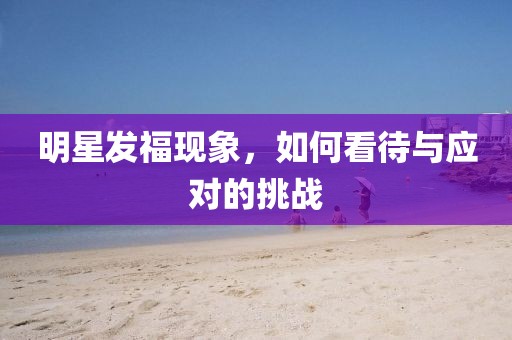 明星發(fā)福現(xiàn)象，如何看待與應(yīng)對(duì)的挑戰(zhàn)