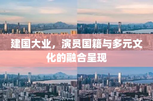 建國(guó)大業(yè)，演員國(guó)籍與多元文化的融合呈現(xiàn)