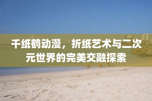 千紙鶴動(dòng)漫，折紙藝術(shù)與二次元世界的完美交融探索