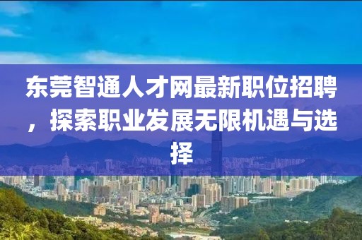 東莞智通人才網(wǎng)最新職位招聘,探索職業(yè)發(fā)展無限機遇與選擇