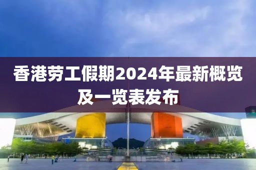 香港勞工假期2024年最新概覽及一覽表發(fā)布