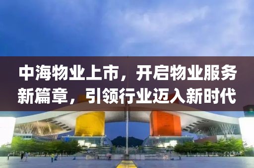 中海物業(yè)上市，開(kāi)啟物業(yè)服務(wù)新篇章，引領(lǐng)行業(yè)邁入新時(shí)代