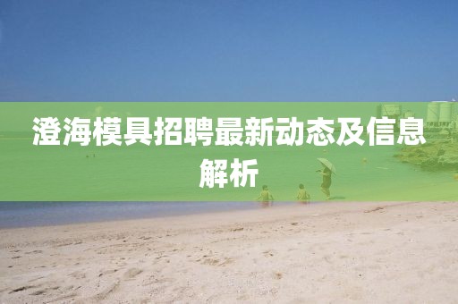 澄海模具招聘最新動(dòng)態(tài)及信息解析